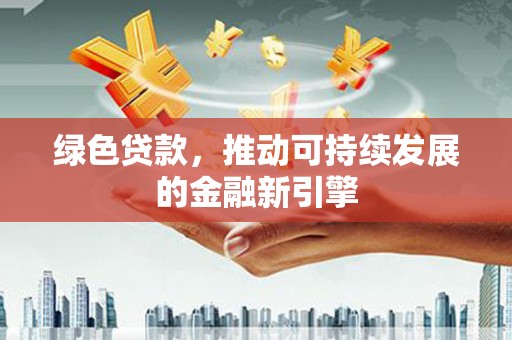 江南绿色贷款，推动可持续发展的金融新引擎