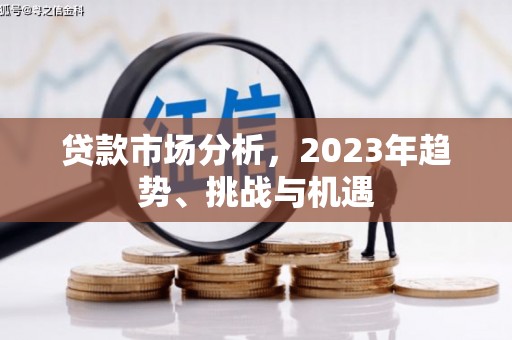 江南贷款市场分析，2023年趋势、挑战与机遇