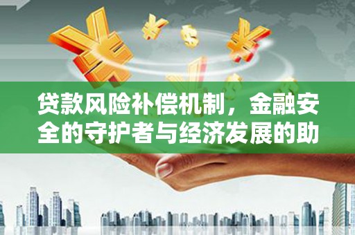 江南贷款风险补偿机制，金融安全的守护者与经济发展的助推器