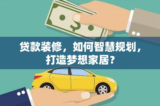 江南贷款装修，如何智慧规划，打造梦想家居？