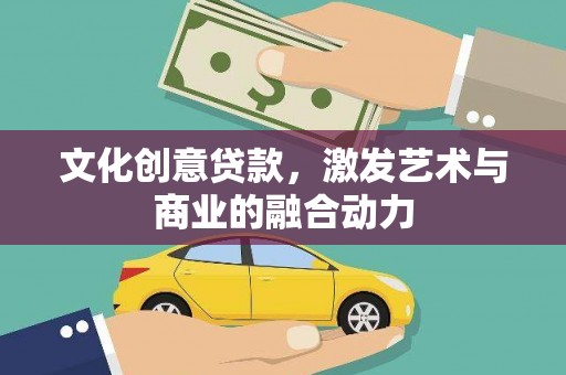 江南文化创意贷款，激发艺术与商业的融合动力