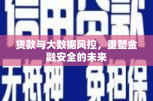 江南贷款与大数据风控，重塑金融安全的未来