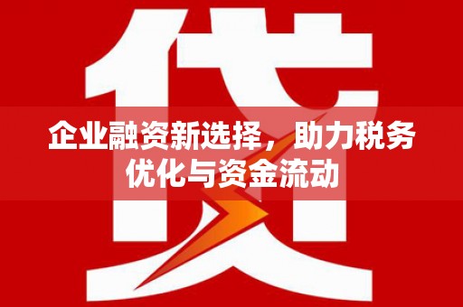 江南企业融资新选择，助力税务优化与资金流动