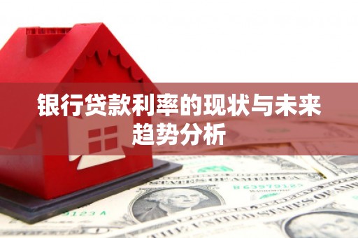 江南银行贷款利率的现状与未来趋势分析