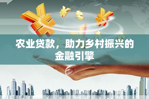 江南农业贷款，助力乡村振兴的金融引擎