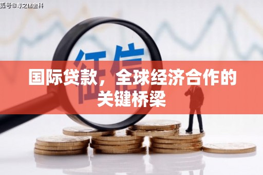 江南国际贷款，全球经济合作的关键桥梁