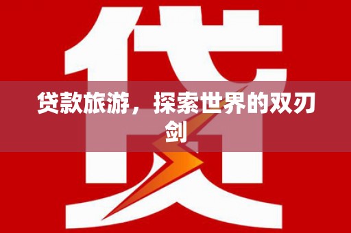 江南贷款旅游，探索世界的双刃剑