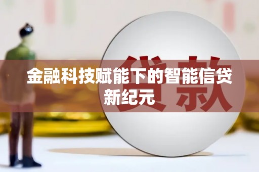 江南金融科技赋能下的智能信贷新纪元