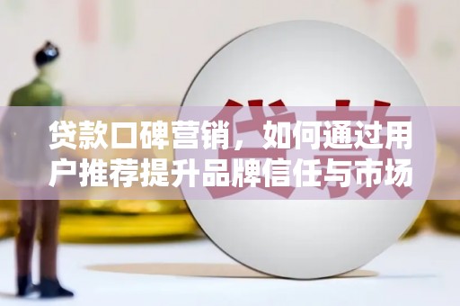 江南贷款口碑营销，如何通过用户推荐提升品牌信任与市场份额