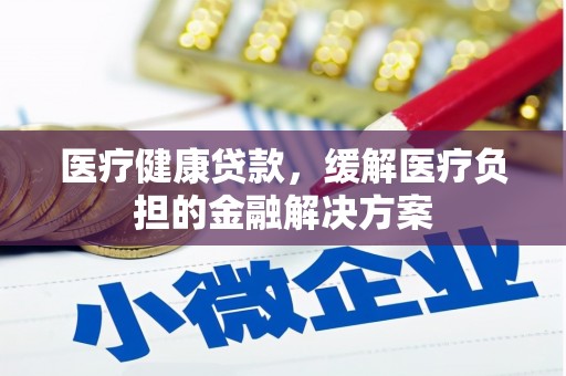 江南医疗健康贷款，缓解医疗负担的金融解决方案