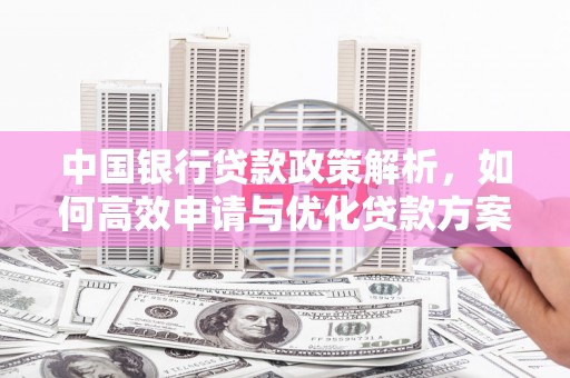 江南中国银行贷款政策解析，如何高效申请与优化贷款方案