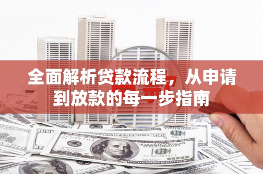江南全面解析贷款流程，从申请到放款的每一步指南