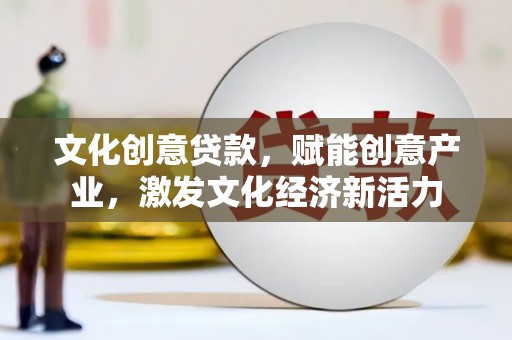 江南文化创意贷款，赋能创意产业，激发文化经济新活力