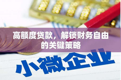 江南高额度贷款，解锁财务自由的关键策略