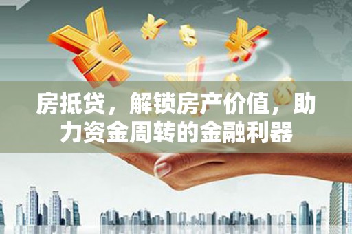 江南房抵贷，解锁房产价值，助力资金周转的金融利器