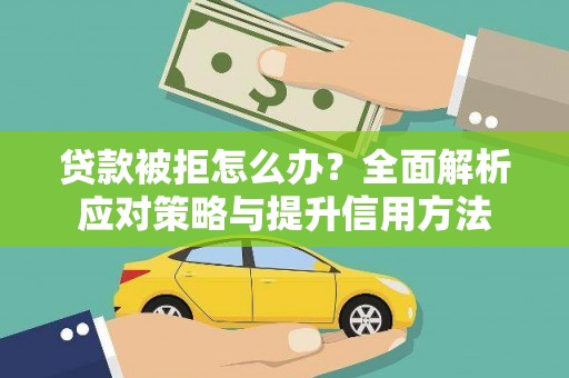 江南贷款被拒怎么办？全面解析应对策略与提升信用方法
