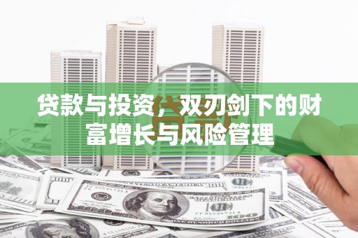 江南贷款与投资，双刃剑下的财富增长与风险管理