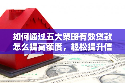 江南如何通过五大策略有效贷款怎么提高额度，轻松提升信用价值