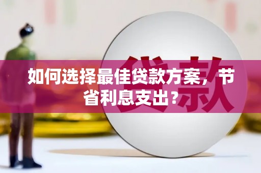 江南如何选择最佳贷款方案，节省利息支出？