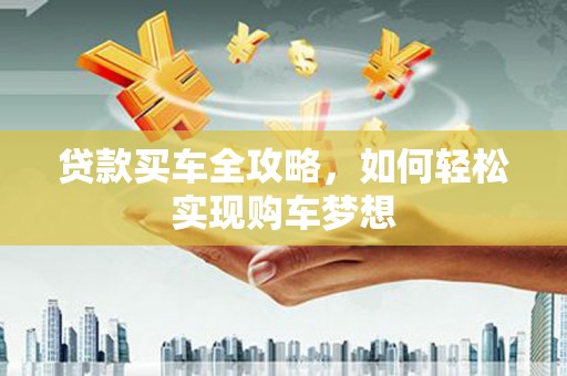 江南贷款买车全攻略，如何轻松实现购车梦想
