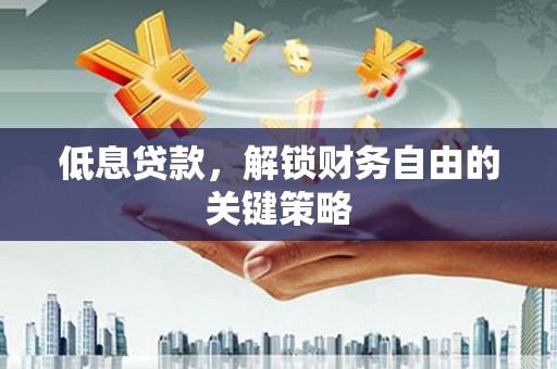 江南低息贷款，解锁财务自由的关键策略