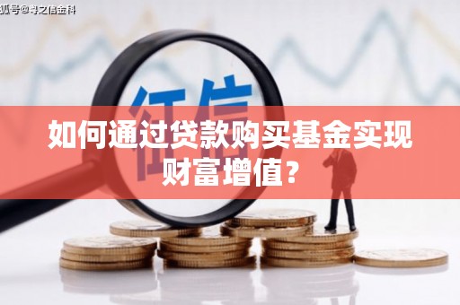 江南如何通过贷款购买基金实现财富增值？