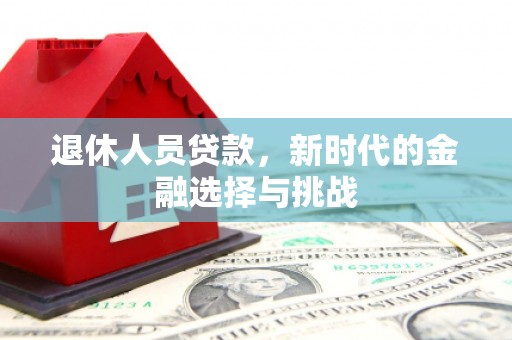 江南退休人员贷款，新时代的金融选择与挑战