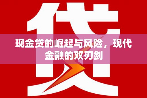 江南现金贷的崛起与风险，现代金融的双刃剑