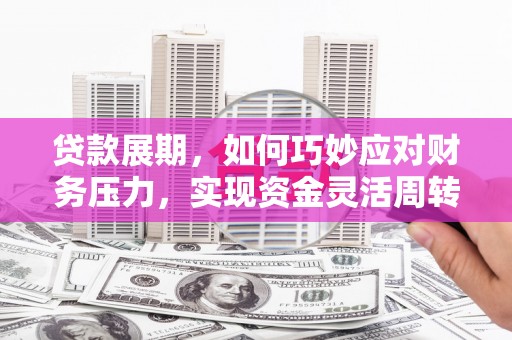 江南贷款展期，如何巧妙应对财务压力，实现资金灵活周转