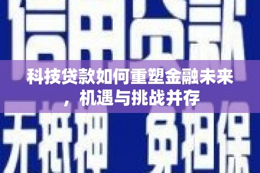 江南科技贷款如何重塑金融未来，机遇与挑战并存