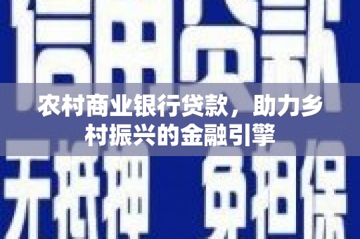 江南农村商业银行贷款，助力乡村振兴的金融引擎