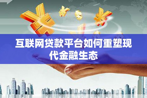 江南互联网贷款平台如何重塑现代金融生态
