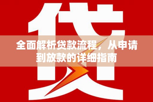 江南全面解析贷款流程，从申请到放款的详细指南