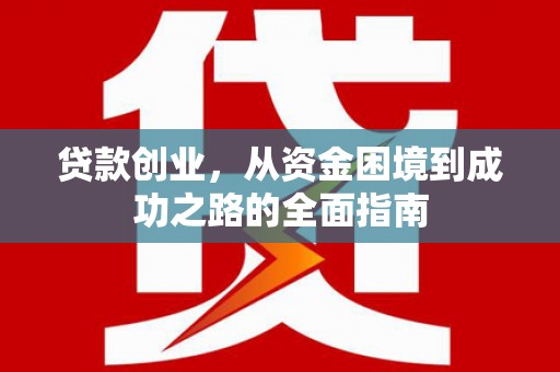 江南贷款创业，从资金困境到成功之路的全面指南