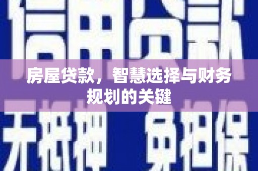 江南房屋贷款，智慧选择与财务规划的关键