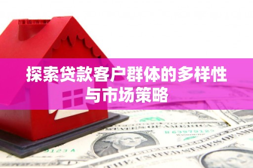 江南探索贷款客户群体的多样性与市场策略