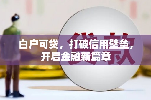 江南白户可贷，打破信用壁垒，开启金融新篇章