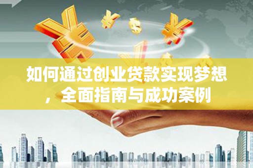 江南如何通过创业贷款实现梦想，全面指南与成功案例