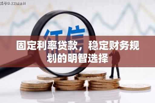 江南固定利率贷款，稳定财务规划的明智选择
