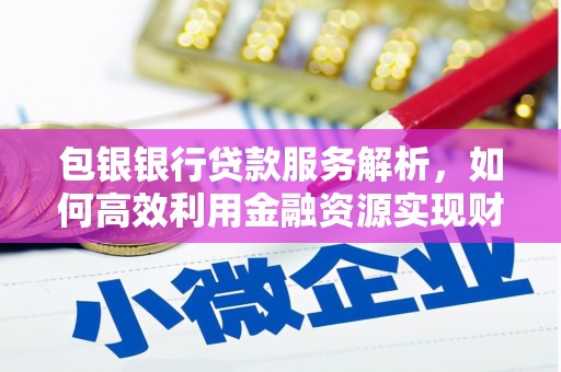 江南包银银行贷款服务解析，如何高效利用金融资源实现财富增长