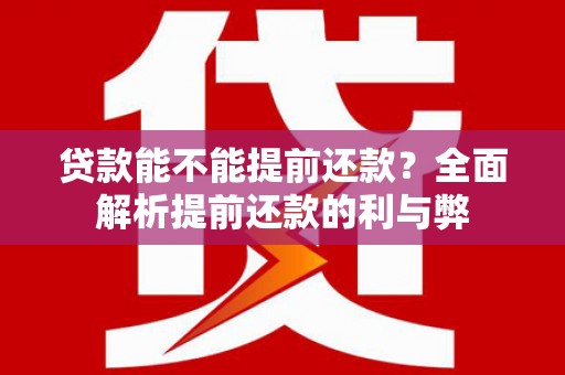 江南贷款能不能提前还款？全面解析提前还款的利与弊