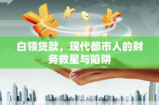 江南白领贷款，现代都市人的财务救星与陷阱