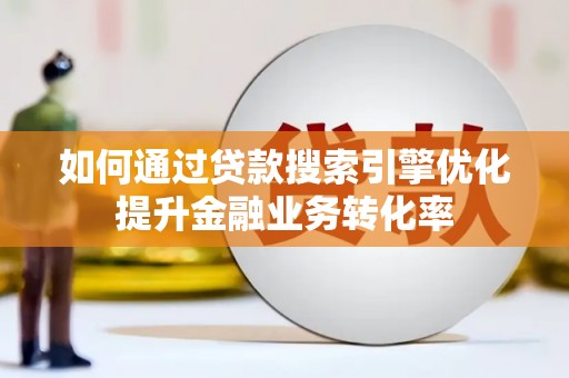江南如何通过贷款搜索引擎优化提升金融业务转化率