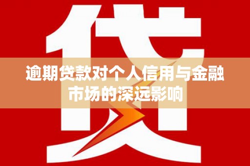 江南逾期贷款对个人信用与金融市场的深远影响