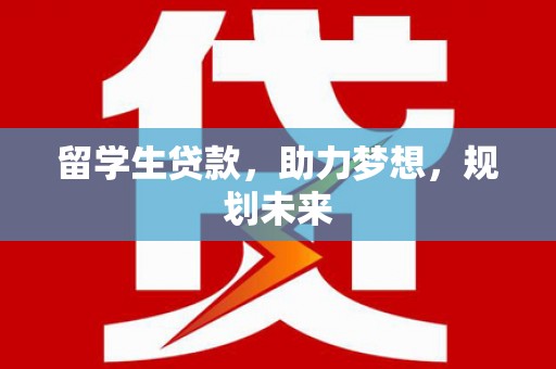 江南留学生贷款，助力梦想，规划未来