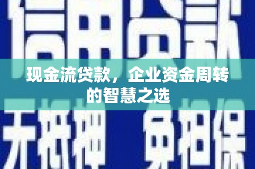 江南现金流贷款，企业资金周转的智慧之选