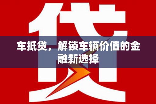 江南车抵贷，解锁车辆价值的金融新选择