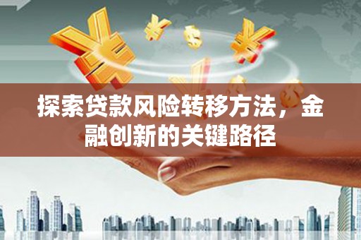 江南探索贷款风险转移方法，金融创新的关键路径