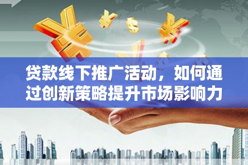 江南贷款线下推广活动，如何通过创新策略提升市场影响力