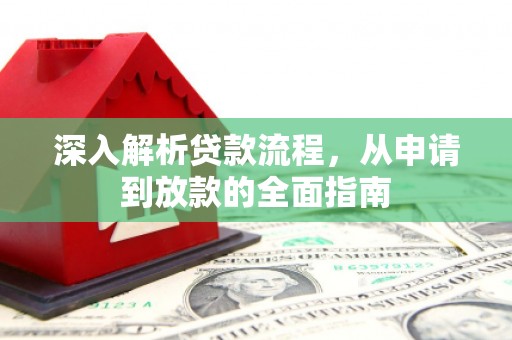 江南深入解析贷款流程，从申请到放款的全面指南
